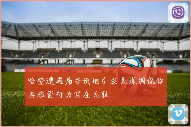 哈登遭遇痛苦倒地引发美媒调侃称其碰瓷行为实在无耻