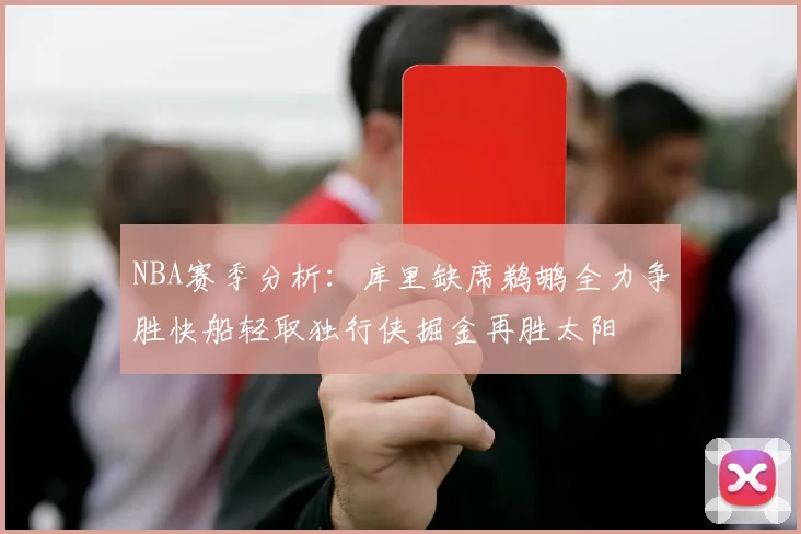 NBA赛季分析：库里缺席鹈鹕全力争胜快船轻取独行侠掘金再胜太阳