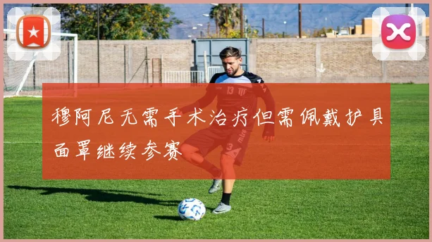 穆阿尼无需手术治疗但需佩戴护具面罩继续参赛
