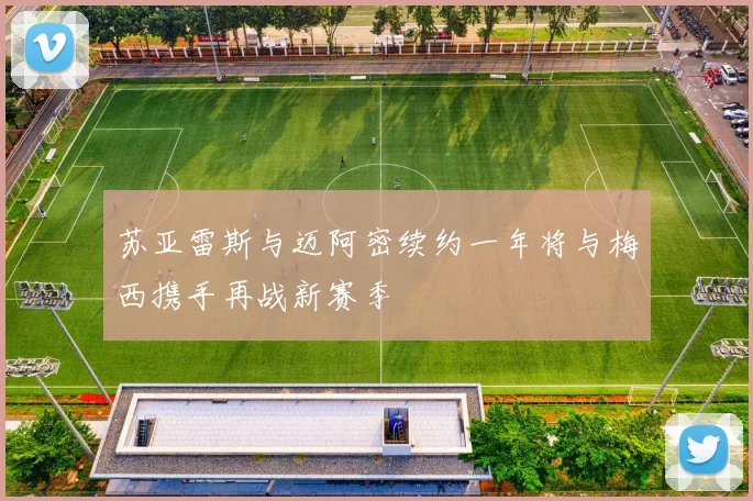 苏亚雷斯与迈阿密续约一年将与梅西携手再战新赛季