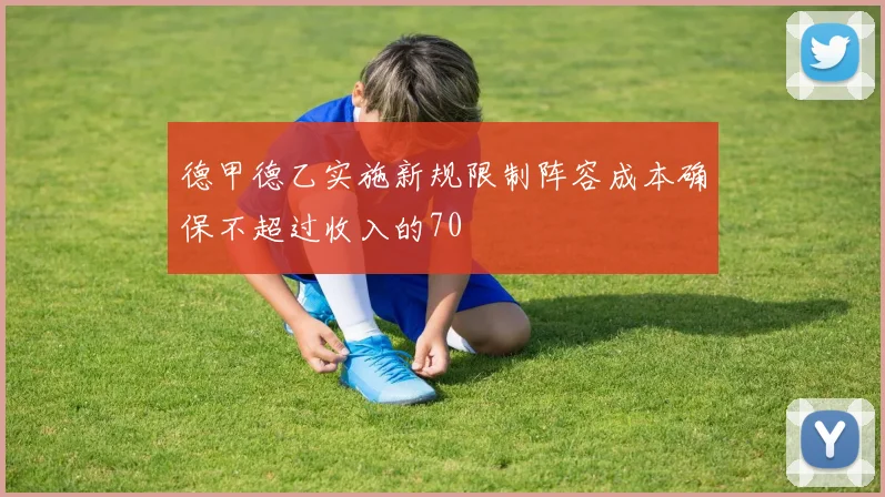 德甲德乙实施新规限制阵容成本确保不超过收入的70