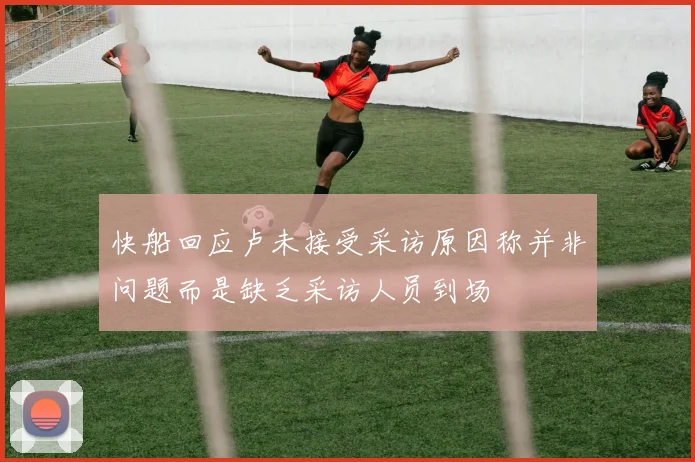 快船回应卢未接受采访原因称并非问题而是缺乏采访人员到场