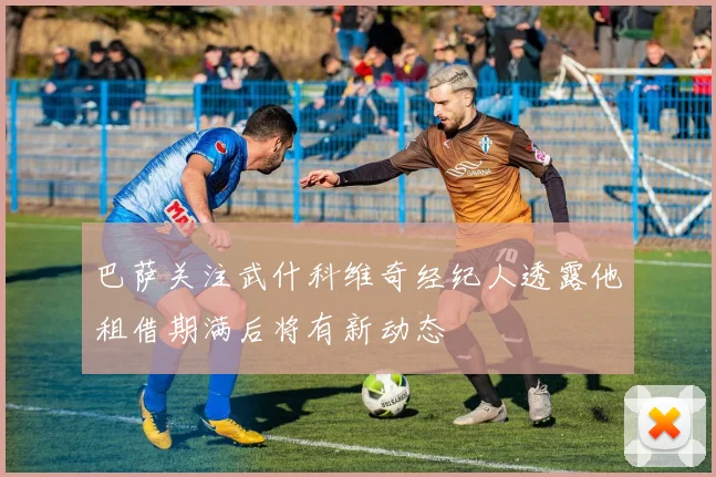 巴萨关注武什科维奇经纪人透露他租借期满后将有新动态