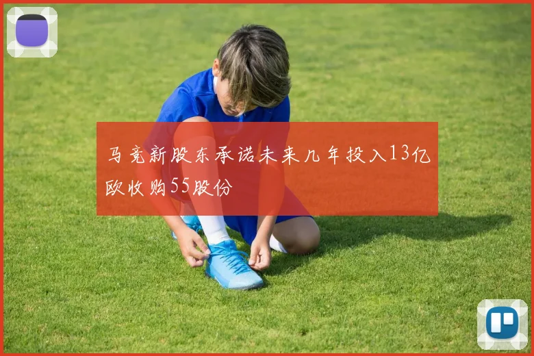 马竞新股东承诺未来几年投入13亿欧收购55股份