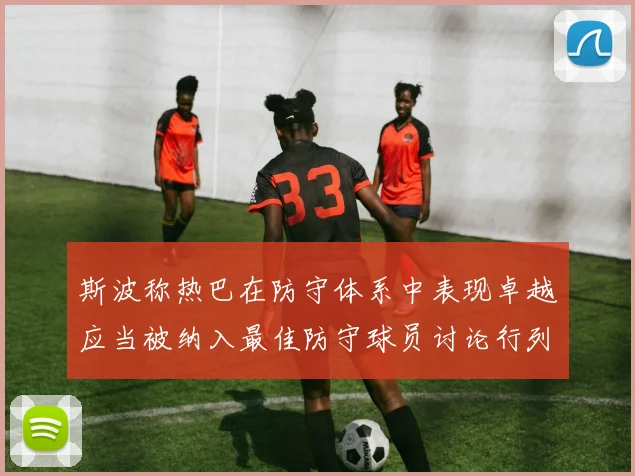斯波称热巴在防守体系中表现卓越应当被纳入最佳防守球员讨论行列
