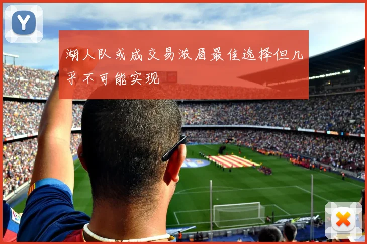 湖人队或成交易浓眉最佳选择但几乎不可能实现
