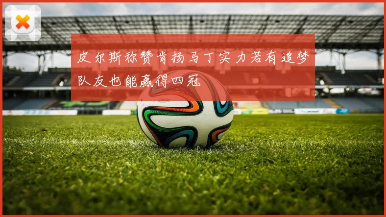 皮尔斯称赞肯扬马丁实力若有追梦队友也能赢得四冠