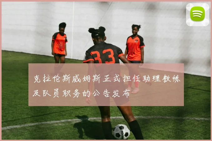 克拉伦斯威姆斯正式担任助理教练及队员职务的公告发布